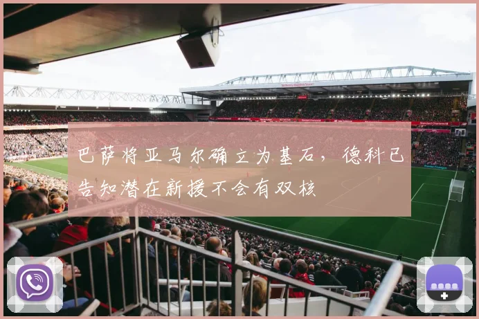 巴萨将亚马尔确立为基石，德科已告知潜在新援不会有双核