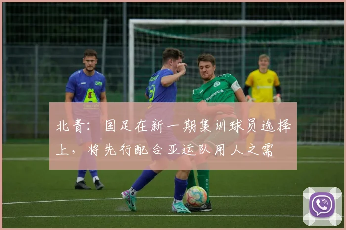 北青：国足在新一期集训球员选择上，将先行配合亚运队用人之需