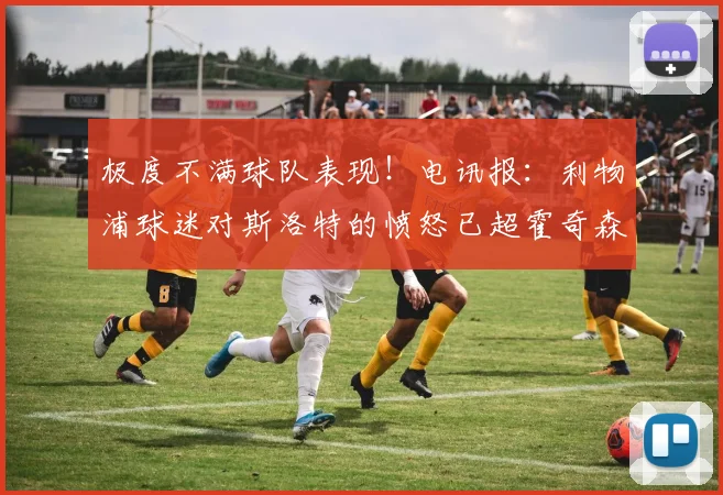 极度不满球队表现！电讯报：利物浦球迷对斯洛特的愤怒已超霍奇森